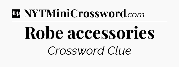 Robe accessories Crossword Clue