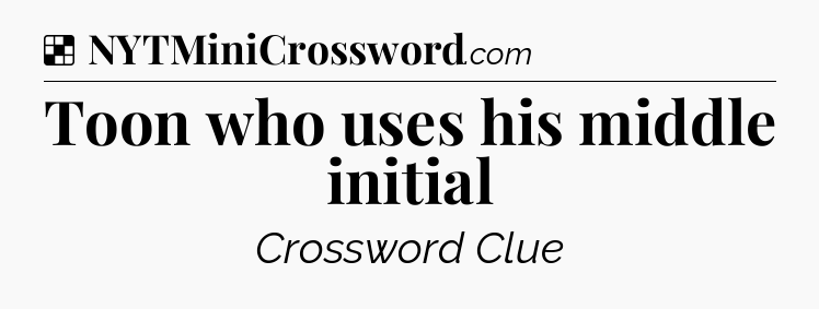 Solution: Toon who uses his middle initial - NYT Crossword