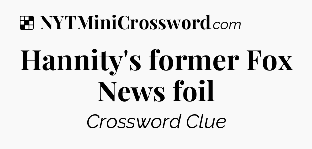 Solution: Hannity's former Fox News foil - NYT Crossword