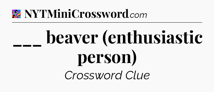 ___ beaver (enthusiastic person) Crossword Clue