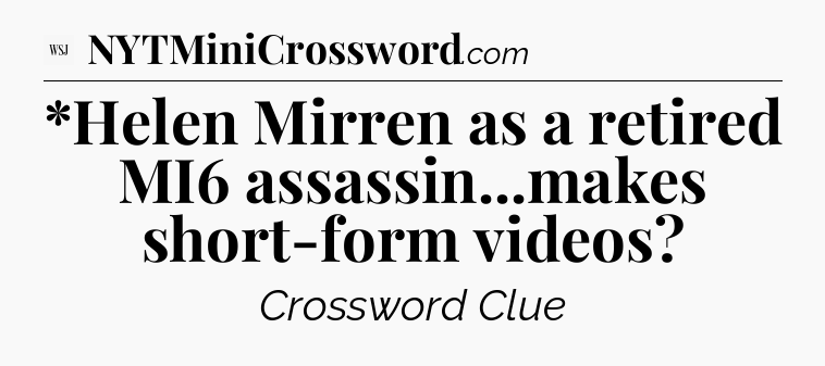 *Helen Mirren as a retired MI6 assassin...makes short-form videos - WSJ Crossword
