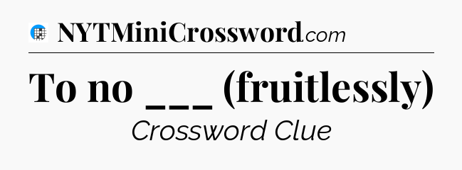 To no ___ (fruitlessly) Crossword Clue