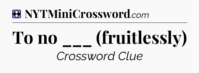 Solution: To no ___ (fruitlessly) - NYT Mini Crossword