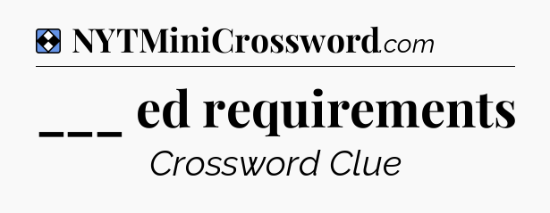 Solution: ___ ed requirements - NYT Mini Crossword