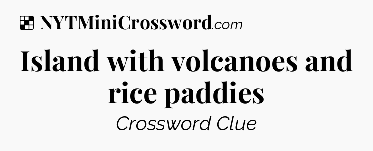 Solution: Island with volcanoes and rice paddies - NYT Crossword