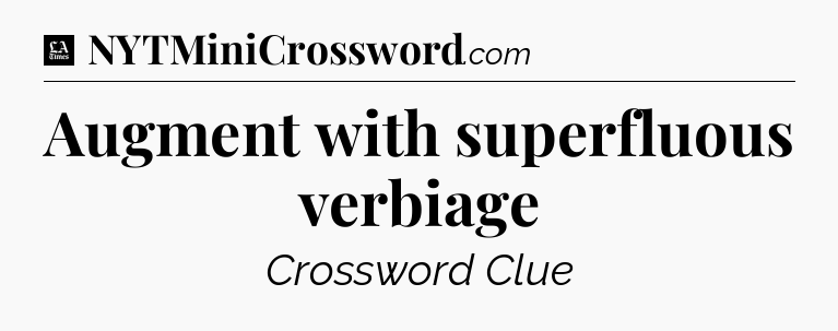 Augment with superfluous verbiage - LA Times Crossword