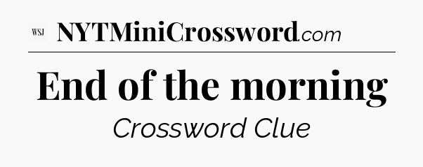 End of the morning - WSJ Crossword