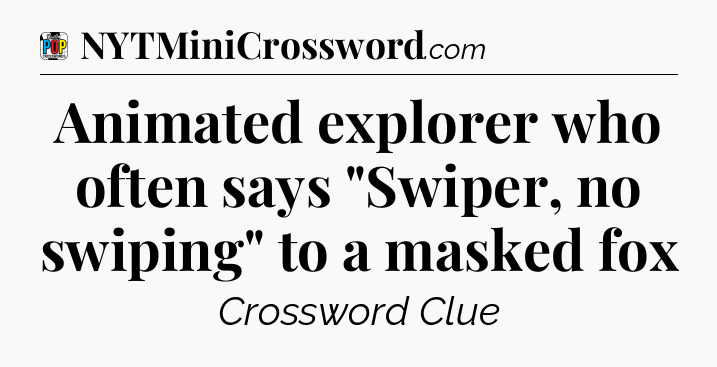 Animated explorer who often says 