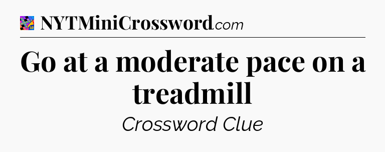 Go at a moderate pace on a treadmill Crossword Clue