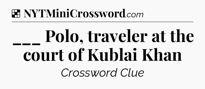 Solution: ___ Polo, traveler at the court of Kublai Khan - NYT Crossword