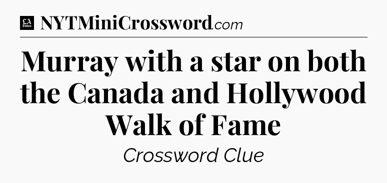 Murray with a star on both the Canada and Hollywood Walk of Fame - LA Times Crossword