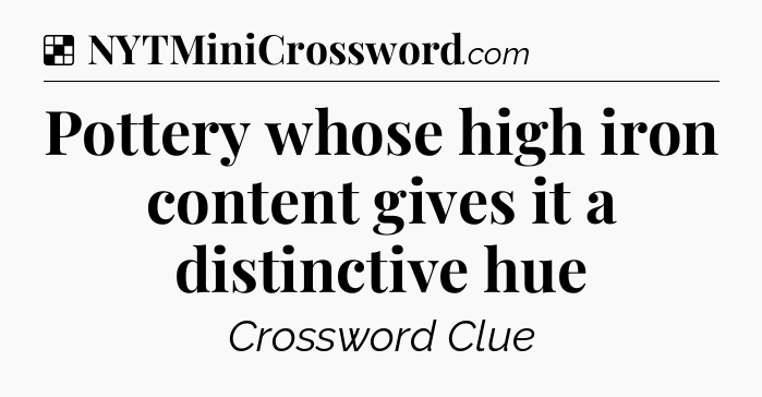 Solution: Pottery whose high iron content gives it a distinctive hue - NYT Crossword