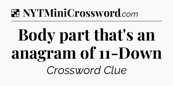 Solution: Body part that's an anagram of 11-Down - NYT Crossword