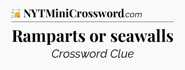 Ramparts or seawalls - 7 Little Words