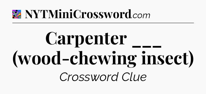 Carpenter ___ (wood-chewing insect) Crossword Clue