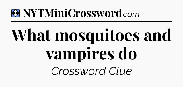 Solution: What mosquitoes and vampires do - NYT Mini Crossword