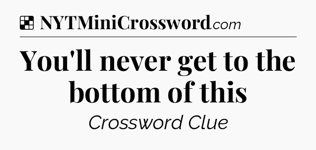 Solution: You'll never get to the bottom of this - NYT Crossword
