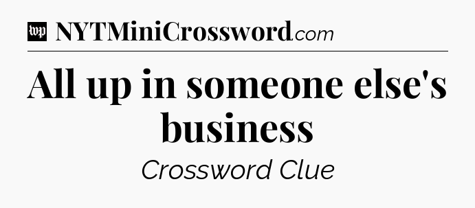 All up in someone else's business Crossword Clue