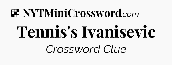 Solution: Tennis's Ivanisevic - NYT Crossword