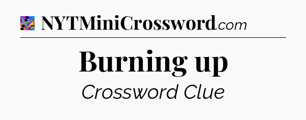 Burning up Crossword Clue