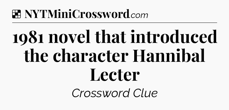 Solution: 1981 novel that introduced the character Hannibal Lecter - NYT Crossword
