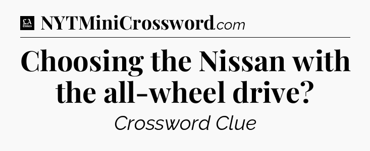 Choosing the Nissan with the all-wheel drive - LA Times Crossword