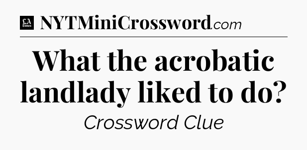 What the acrobatic landlady liked to do - LA Times Crossword