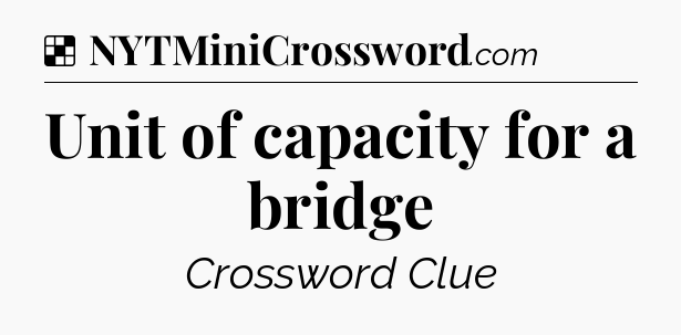 Solution: Unit of capacity for a bridge - NYT Crossword