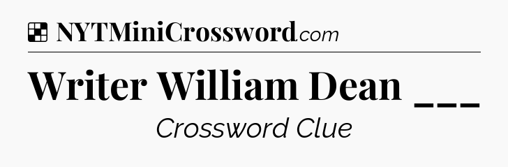 Solution: Writer William Dean ___ - NYT Crossword