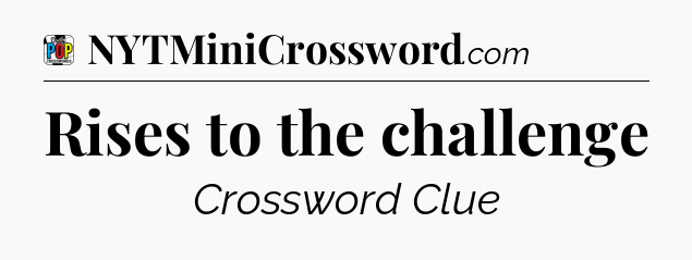 Rises to the challenge Crossword Clue
