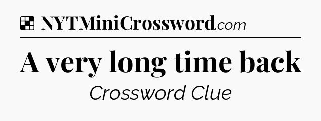 Solution: A very long time back - NYT Crossword
