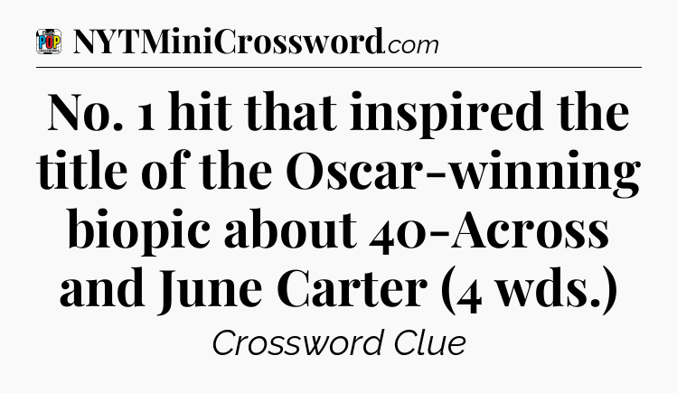 No. 1 hit that inspired the title of the Oscar-winning biopic about 40-Across and June Carter (4 wds.) Crossword Clue