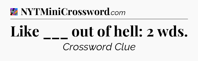 Like ___ out of hell: 2 wds Crossword Clue
