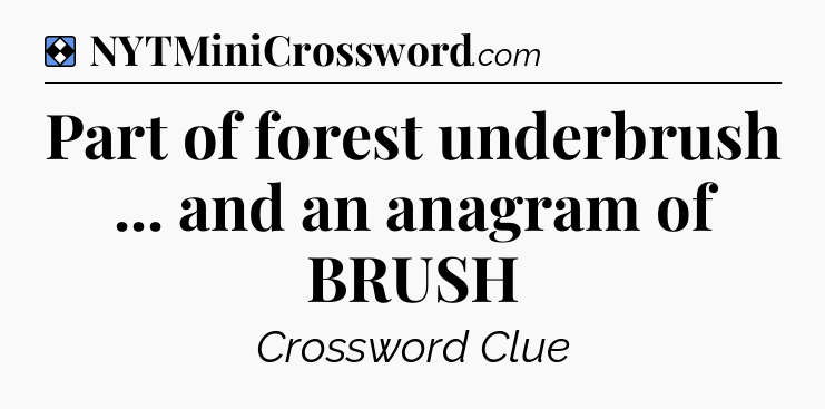 Solution: Part of forest underbrush ... and an anagram of BRUSH - NYT Mini Crossword