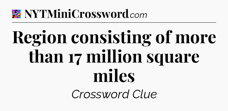Region consisting of more than 17 million square miles Crossword Clue