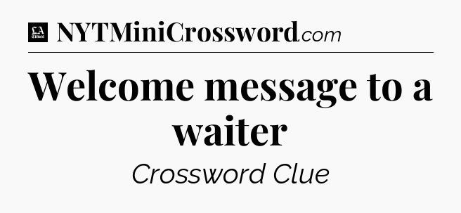 Welcome message to a waiter - LA Times Crossword