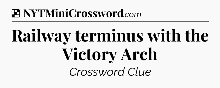 Solution: Railway terminus with the Victory Arch - NYT Crossword