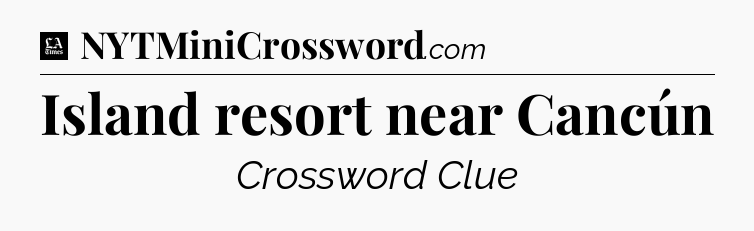 Island resort near Cancún - LA Times Crossword