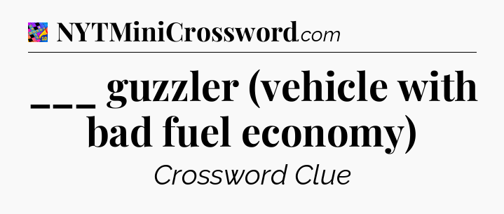 ___ guzzler (vehicle with bad fuel economy) Crossword Clue