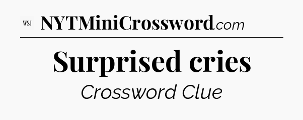 Surprised cries - WSJ Crossword