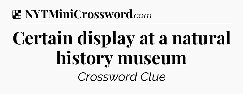 Solution: Certain display at a natural history museum - NYT Crossword
