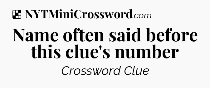 Solution: Name often said before this clue's number - NYT Crossword