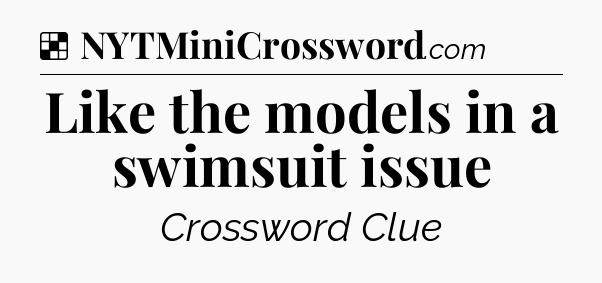 Solution: Like the models in a swimsuit issue - NYT Crossword