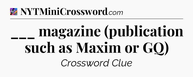 ___ magazine (publication such as Maxim or GQ) Crossword Clue