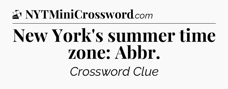 New York's summer time zone: Abbr - Daily Themed Classic Crossword