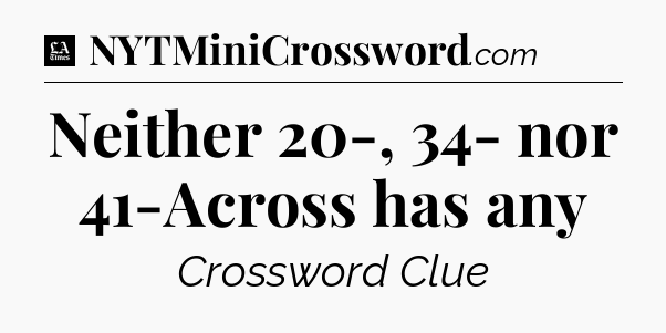 Neither 20-, 34- nor 41-Across has any - LA Times Crossword