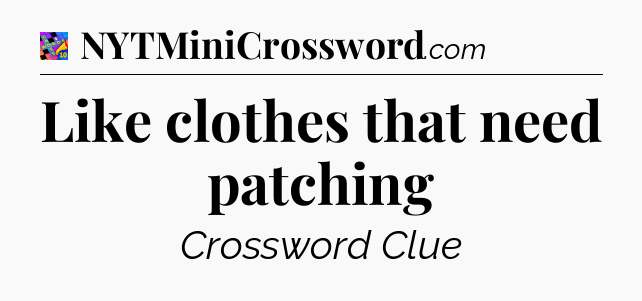 Like clothes that need patching Crossword Clue