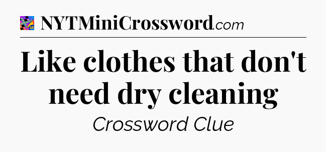 Like clothes that don't need dry cleaning Crossword Clue