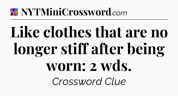 Like clothes that are no longer stiff after being worn: 2 wds Crossword Clue
