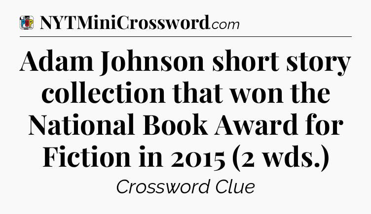 Adam Johnson short story collection that won the National Book Award for Fiction in 2015 (2 wds.) Crossword Clue